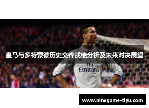 皇马与多特蒙德历史交锋战绩分析及未来对决展望