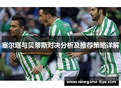 塞尔塔与贝蒂斯对决分析及推荐策略详解